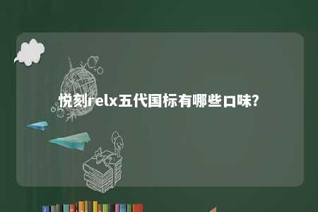 悦刻relx五代国标有哪些口味？ 